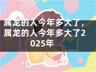 属龙的人今年多大了,属龙的人今年多大了2025年