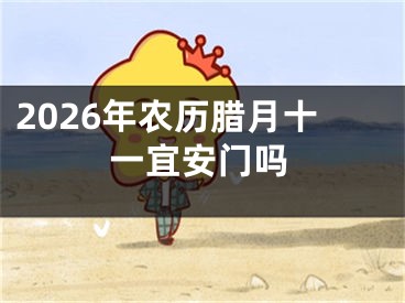 2026年农历腊月十一宜安门吗