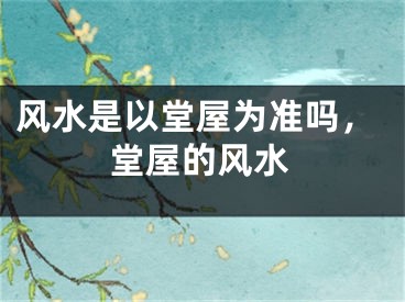 风水是以堂屋为准吗，堂屋的风水