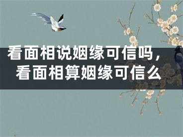看面相说姻缘可信吗，看面相算姻缘可信么