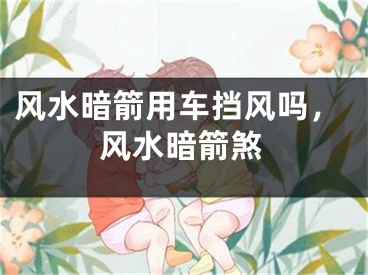 风水暗箭用车挡风吗，风水暗箭煞