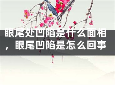 眼尾处凹陷是什么面相，眼尾凹陷是怎么回事
