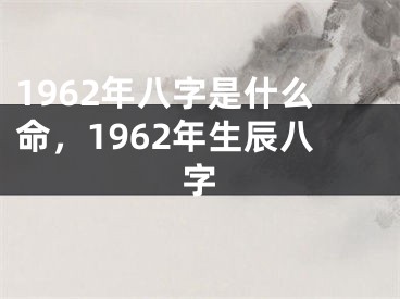 1962年八字是什么命，1962年生辰八字