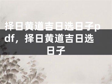 择日黄道吉日选日子pdf，择日黄道吉日选日子