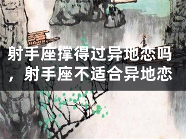 射手座撑得过异地恋吗,射手座不适合异地恋