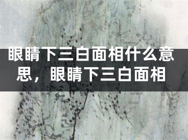 眼睛下三白面相什么意思，眼睛下三白面相