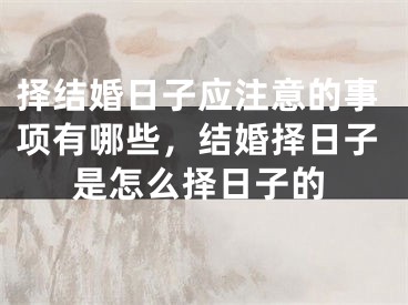 择结婚日子应注意的事项有哪些，结婚择日子是怎么择日子的
