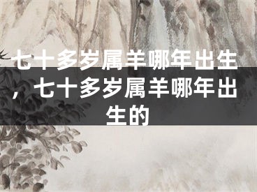 七十多岁属羊哪年出生，七十多岁属羊哪年出生的