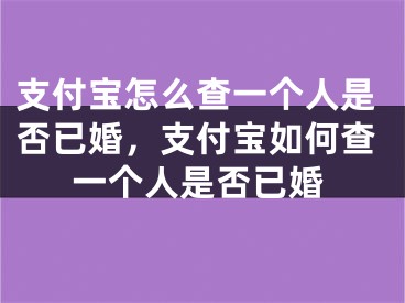 支付宝怎么查一个人是否已婚，支付宝如何查一个人是否已婚