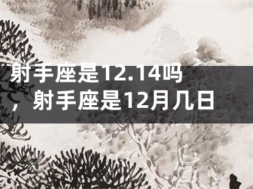 射手座是12.14吗，射手座是12月几日