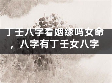 丁壬八字看姻缘吗女命，八字有丁壬女八字