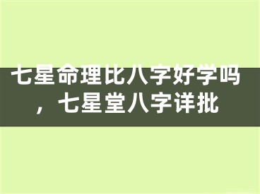 七星命理比八字好学吗,七星堂八字详批