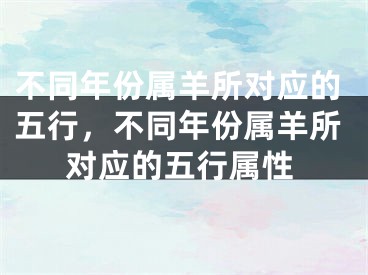 不同年份属羊所对应的五行,不同年份属羊所对应的五行属性