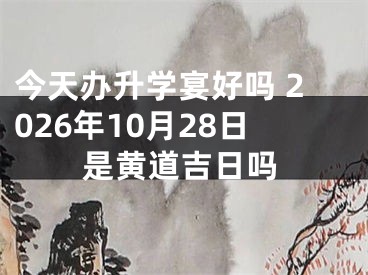 今天办升学宴好吗 2026年10月28日是黄道吉日吗