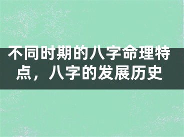 不同时期的八字命理特点,八字的发展历史
