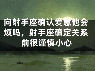 向射手座确认爱意他会烦吗，射手座确定关系前很谨慎小心