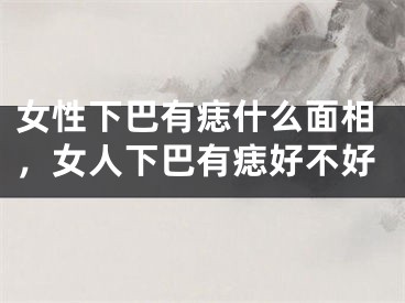 女性下巴有痣什么面相，女人下巴有痣好不好