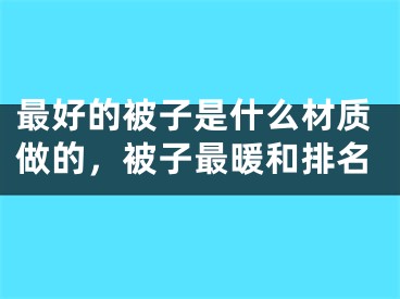 最好的被子是什么材质做的，被子最暖和排名