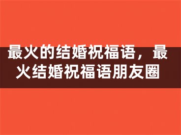 最火的结婚祝福语，最火结婚祝福语朋友圈