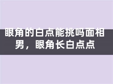 眼角的白点能挑吗面相男，眼角长白点点