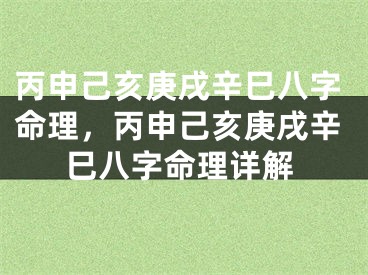丙申己亥庚戌辛巳八字命理，丙申己亥庚戌辛巳八字命理详解