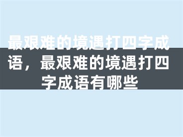 最艰难的境遇打四字成语，最艰难的境遇打四字成语有哪些