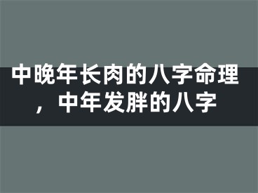 中晚年长肉的八字命理，中年发胖的八字