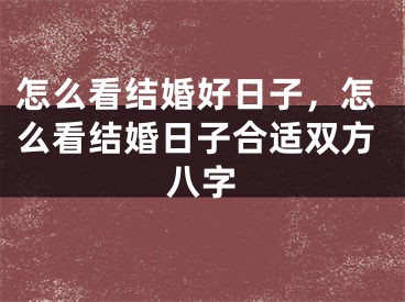 怎么看结婚好日子，怎么看结婚日子合适双方八字