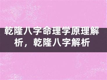 乾隆八字命理学原理解析，乾隆八字解析