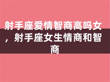 射手座爱情智商高吗女，射手座女生情商和智商