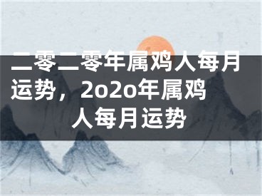二零二零年属鸡人每月运势，2o2o年属鸡人每月运势