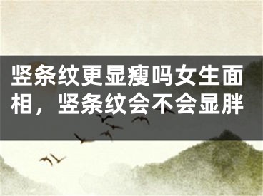 竖条纹更显瘦吗女生面相，竖条纹会不会显胖