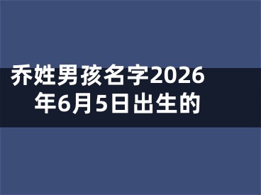 乔姓男孩名字2026年6月5日出生的