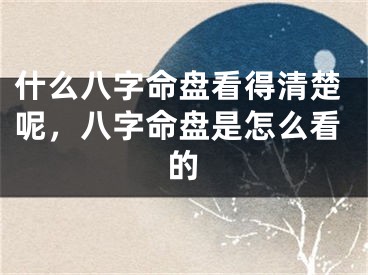 什么八字命盘看得清楚呢，八字命盘是怎么看的