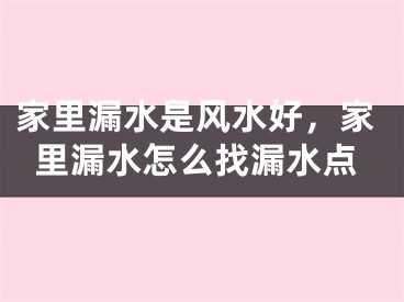 家里漏水是风水好，家里漏水怎么找漏水点