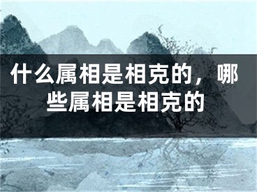 什么属相是相克的，哪些属相是相克的