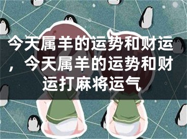 今天属羊的运势和财运，今天属羊的运势和财运打麻将运气