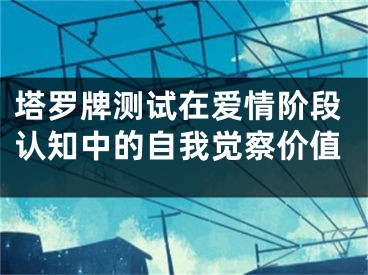 塔罗牌测试在爱情阶段认知中的自我觉察价值