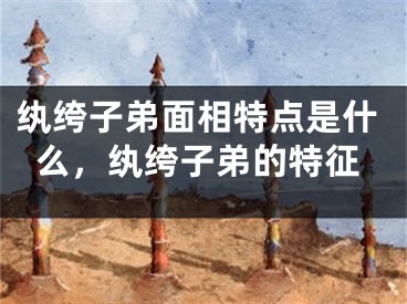 纨绔子弟面相特点是什么，纨绔子弟的特征