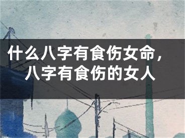 什么八字有食伤女命，八字有食伤的女人