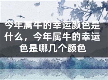 今年属牛的幸运颜色是什么，今年属牛的幸运色是哪几个颜色