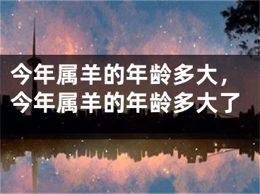 今年属羊的年龄多大，今年属羊的年龄多大了