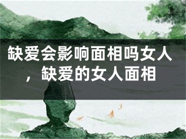 缺爱会影响面相吗女人，缺爱的女人面相