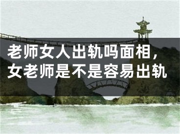 老师女人出轨吗面相，女老师是不是容易出轨
