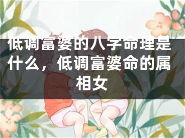 低调富婆的八字命理是什么，低调富婆命的属相女