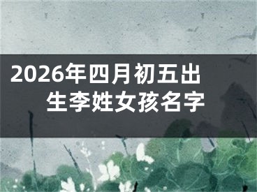 2026年四月初五出生李姓女孩名字
