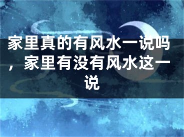 家里真的有风水一说吗，家里有没有风水这一说
