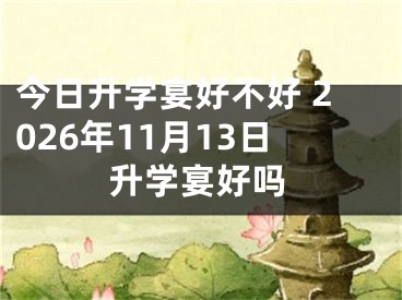 今日升学宴好不好 2026年11月13日升学宴好吗