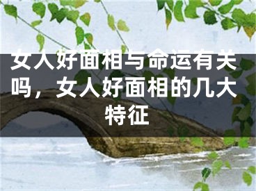 女人好面相与命运有关吗，女人好面相的几大特征