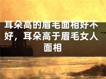 耳朵高的眉毛面相好不好，耳朵高于眉毛女人面相